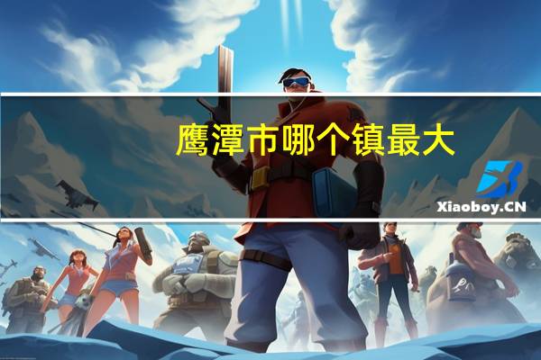 鹰潭市哪个镇最大