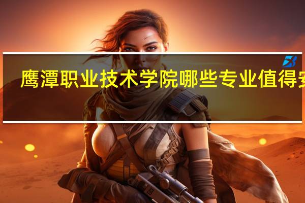 鹰潭职业技术学院哪些专业值得安利