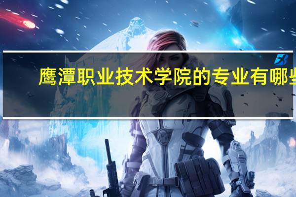 鹰潭职业技术学院的专业有哪些