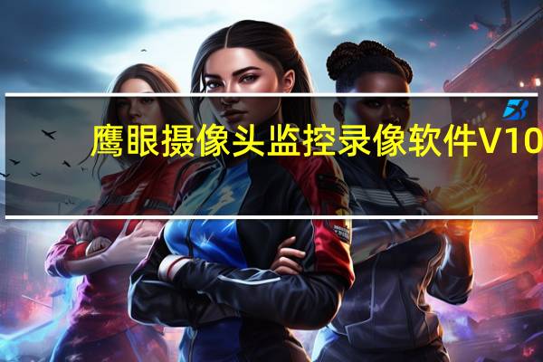 鹰眼摄像头监控录像软件 V10.11.12 中文免费版（鹰眼摄像头监控录像软件 V10.11.12 中文免费版功能简介）