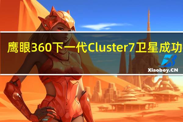 鹰眼360下一代Cluster 7卫星成功发射