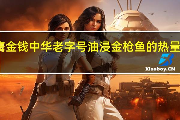 鹰金钱 中华老字号油浸金枪鱼的热量是多少