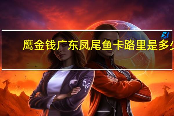 鹰金钱 广东凤尾鱼卡路里是多少