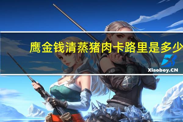 鹰金钱 清蒸猪肉卡路里是多少