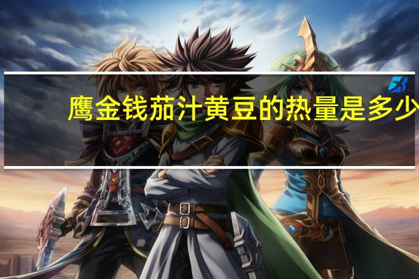鹰金钱 茄汁黄豆的热量是多少