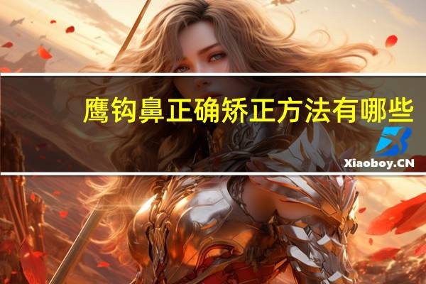 鹰钩鼻正确矫正方法有哪些？鹰钩鼻怎么改善