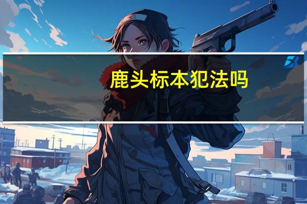 鹿头标本犯法吗（鹿头标本）