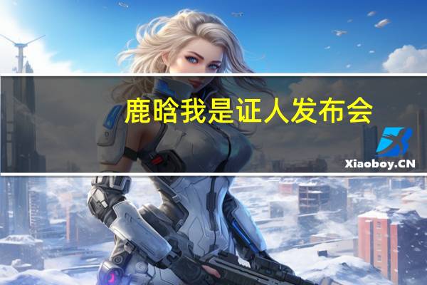 鹿晗我是证人发布会(鹿晗方否认晚会使用替身)