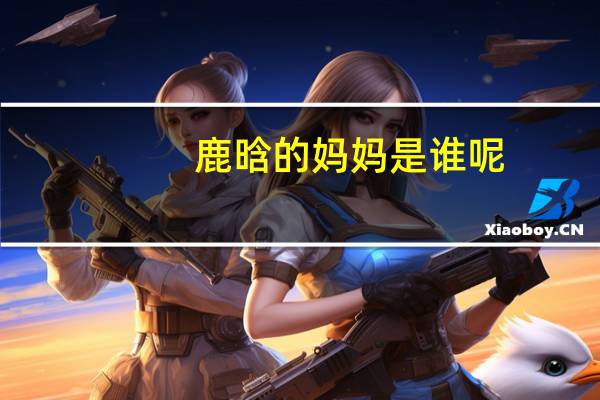 鹿晗的妈妈是谁呢（鹿晗的爸爸妈妈是谁）