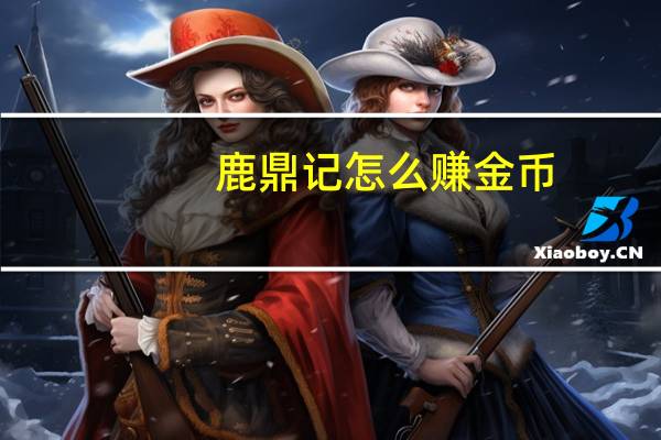 鹿鼎记怎么赚金币（《鹿鼎记》跑商与帮会种地赚钱攻略）