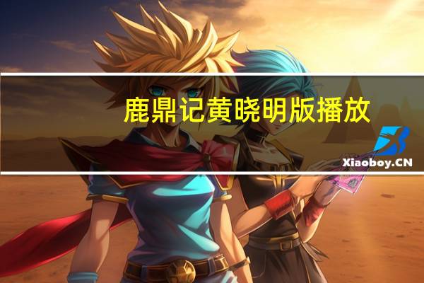 鹿鼎记黄晓明版播放（鹿鼎记黄晓明版全集）