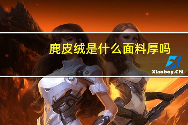 麂皮绒是什么面料 厚吗（麂皮绒是什么面料）