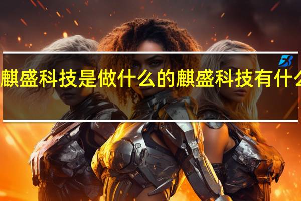 麒盛科技是做什么的麒盛科技有什么概念