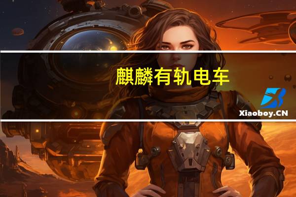 麒麟有轨电车（关于麒麟有轨电车的介绍）