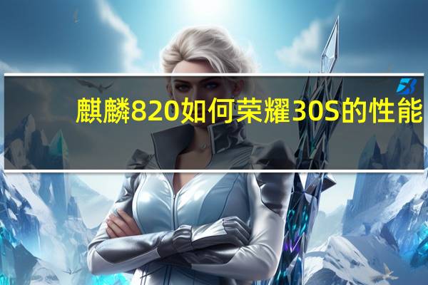 麒麟820如何荣耀30S的性能？