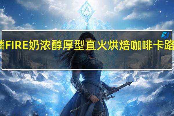 麒麟 FIRE奶浓醇厚型直火烘焙咖啡卡路里是多少