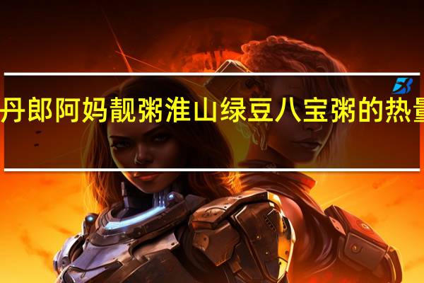 麦丹郎 阿妈靓粥 淮山绿豆八宝粥的热量是多少