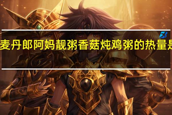 麦丹郎 阿妈靓粥 香菇炖鸡粥的热量是多少