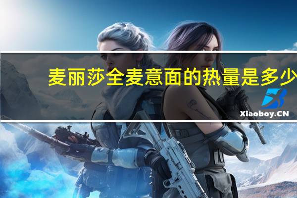 麦丽莎 全麦意面的热量是多少