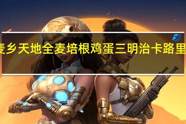 麦乡天地 全麦培根鸡蛋三明治卡路里是多少