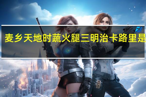 麦乡天地 时蔬火腿三明治卡路里是多少