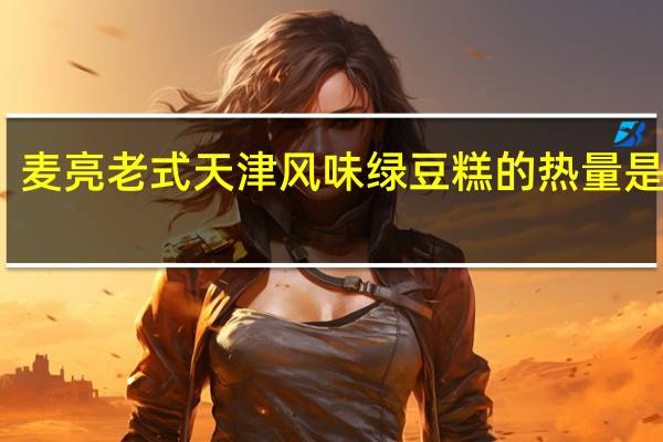 麦亮老式天津风味绿豆糕的热量是多少