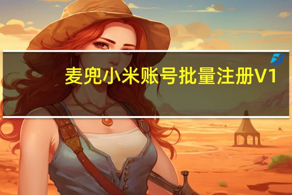 麦兜小米账号批量注册 V1.0 绿色免费版(麦兜小米账号批量注册 V1.0 绿色免费版功能简介)