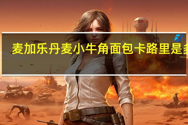 麦加乐 丹麦小牛角面包卡路里是多少