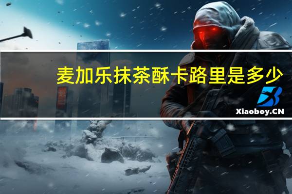 麦加乐 抹茶酥卡路里是多少
