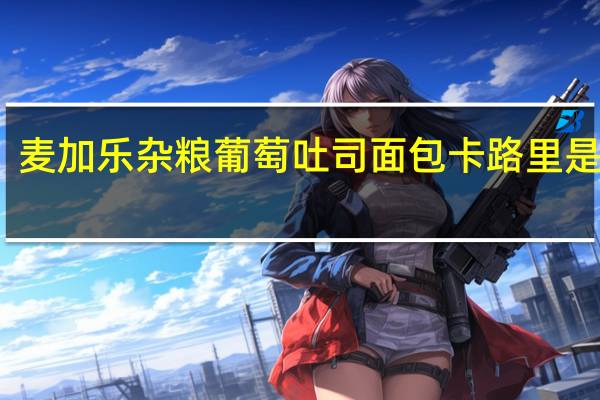 麦加乐 杂粮葡萄吐司面包卡路里是多少