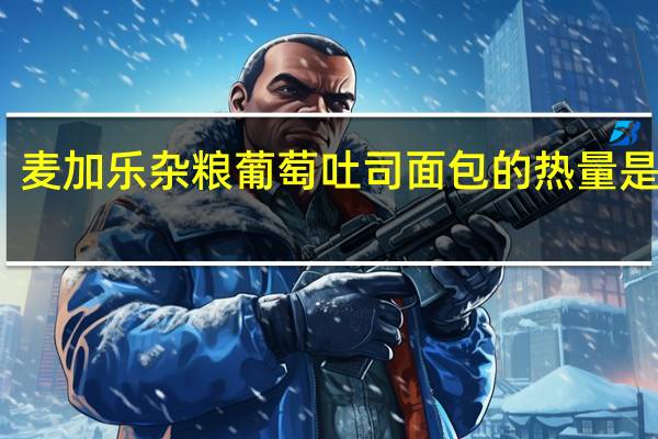 麦加乐 杂粮葡萄吐司面包的热量是多少