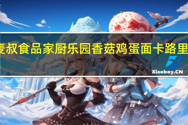 麦叔食品 家厨乐园香菇鸡蛋面卡路里是多少