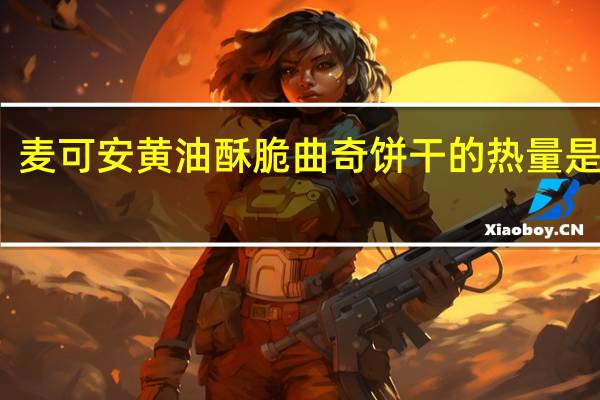 麦可安 黄油酥脆曲奇饼干的热量是多少