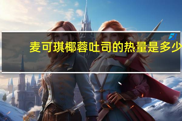 麦可琪 椰蓉吐司的热量是多少