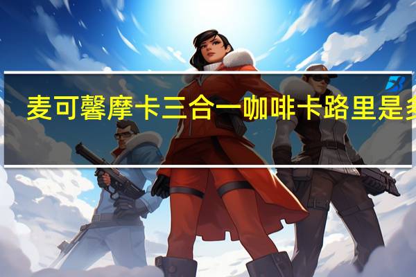 麦可馨 摩卡三合一咖啡卡路里是多少