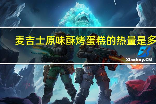 麦吉士 原味酥烤蛋糕的热量是多少