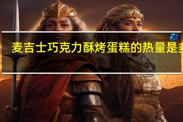 麦吉士 巧克力酥烤蛋糕的热量是多少