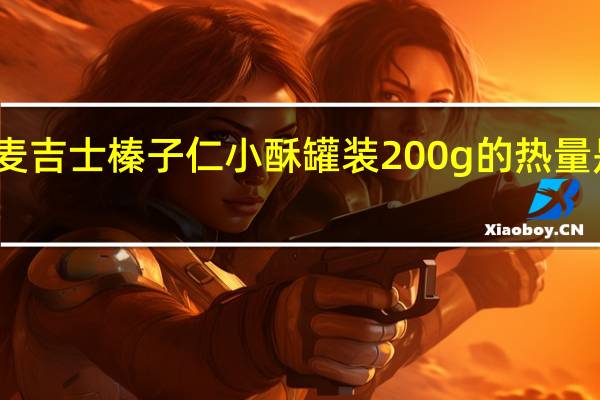 麦吉士 榛子仁小酥 罐装200g的热量是多少