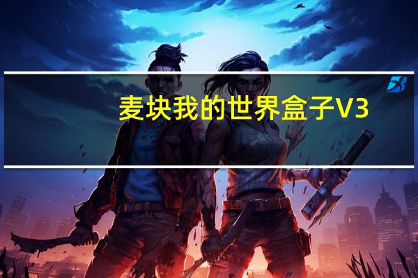 麦块我的世界盒子 V3.0.0.0 360认证版（麦块我的世界盒子 V3.0.0.0 360认证版功能简介）