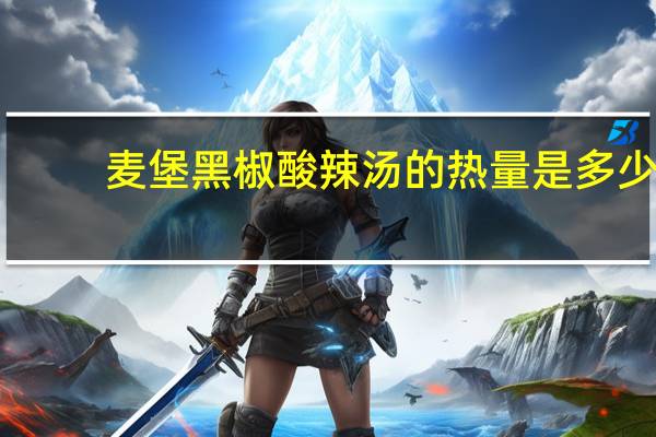 麦堡 黑椒酸辣汤的热量是多少