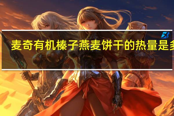 麦奇 有机榛子燕麦饼干的热量是多少