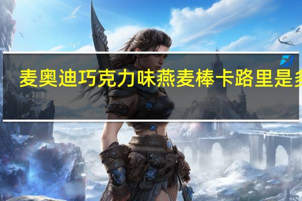麦奥迪 巧克力味燕麦棒卡路里是多少