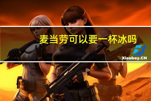 麦当劳可以要一杯冰吗