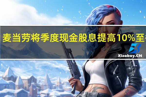 麦当劳将季度现金股息提高10%至每股1.67美元之前为每股1.52美元