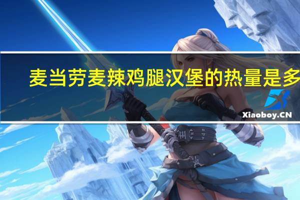 麦当劳 麦辣鸡腿汉堡的热量是多少
