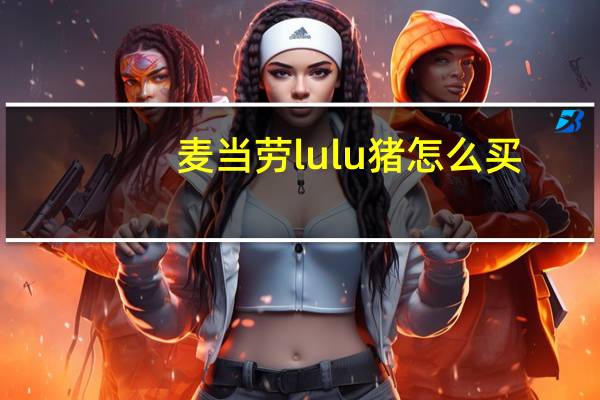 麦当劳lulu猪怎么买
