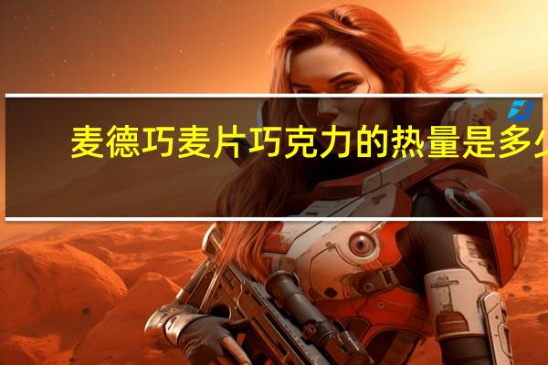 麦德巧 麦片巧克力的热量是多少