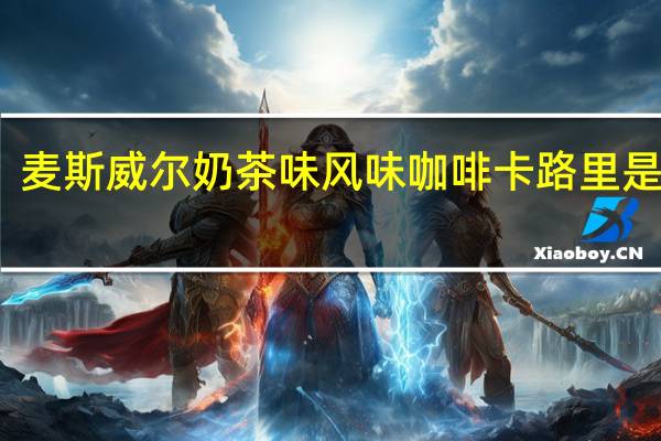 麦斯威尔 奶茶味风味咖啡卡路里是多少