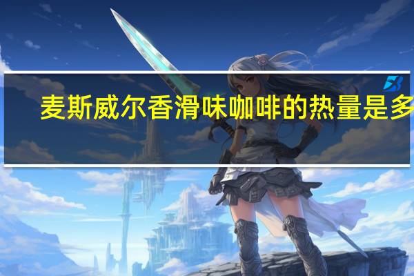 麦斯威尔 香滑味咖啡的热量是多少