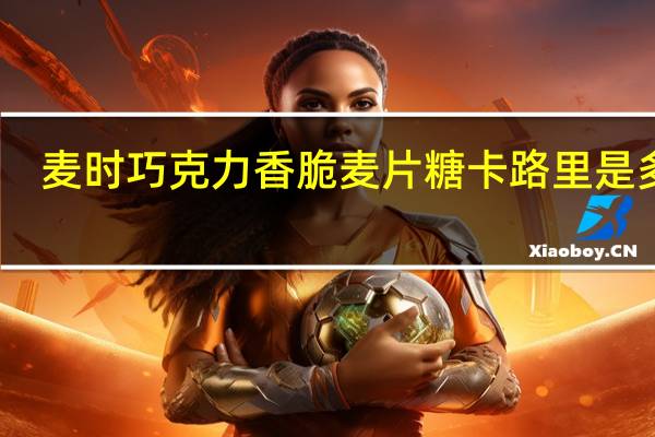 麦时 巧克力香脆麦片糖卡路里是多少